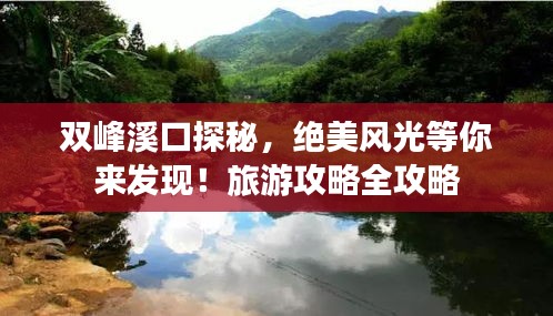 雙峰溪口探秘，絕美風(fēng)光等你來發(fā)現(xiàn)！旅游攻略全攻略