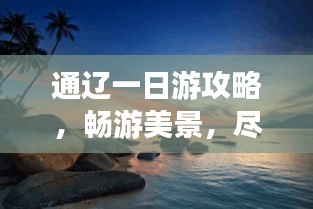 通遼一日游攻略，暢游美景，盡享精彩之旅！