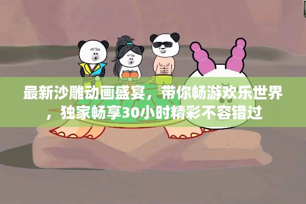 最新沙雕動畫盛宴，帶你暢游歡樂世界，獨家暢享30小時精彩不容錯過