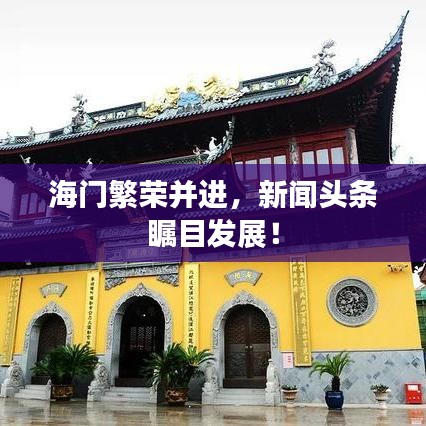 海門繁榮并進(jìn)，新聞頭條矚目發(fā)展！