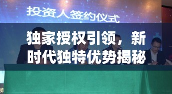 獨家授權(quán)引領(lǐng)，新時代獨特優(yōu)勢揭秘