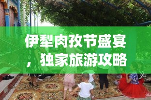 伊犁肉孜節(jié)盛宴，獨(dú)家旅游攻略，不容錯(cuò)過(guò)！
