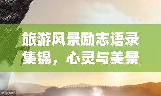 旅游風(fēng)景勵(lì)志語(yǔ)錄集錦，心靈與美景的雙重激勵(lì)