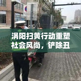 渦陽掃黃行動(dòng)重塑社會(huì)風(fēng)尚，鏟除丑惡，新聞?lì)^條熱議！
