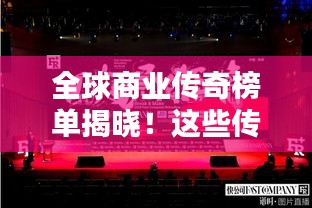 全球商業(yè)傳奇榜單揭曉！這些傳奇人物引領(lǐng)世界商業(yè)潮流