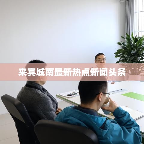 來賓城南最新熱點(diǎn)新聞?lì)^條