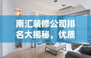 南匯裝修公司排名大揭秘，優(yōu)質選擇，讓您安心裝修！