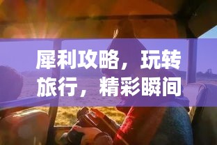 犀利攻略，玩轉(zhuǎn)旅行，精彩瞬間全掌握
