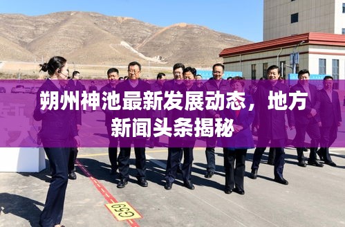 朔州神池最新發(fā)展動態(tài)，地方新聞頭條揭秘