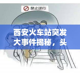 西安火車站突發(fā)大事件揭秘，頭條新聞獨家報道！