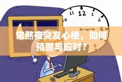常熬夜突發(fā)心梗，如何預(yù)警與應(yīng)對？