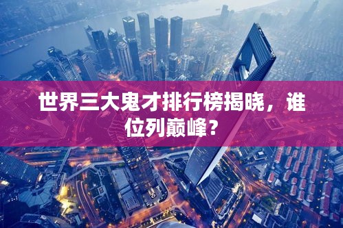世界三大鬼才排行榜揭曉，誰位列巔峰？