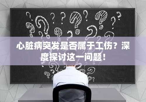 心臟病突發(fā)是否屬于工傷？深度探討這一問題！