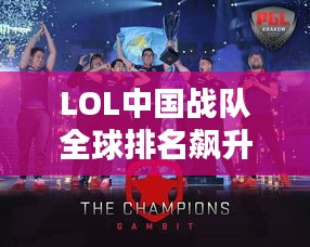 LOL中國戰(zhàn)隊全球排名飆升，電競舞臺上的巨龍影響力！