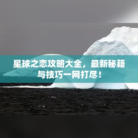 星球之戀攻略大全，最新秘籍與技巧一網(wǎng)打盡！
