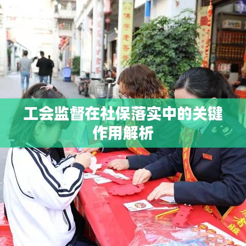 工會(huì)監(jiān)督在社保落實(shí)中的關(guān)鍵作用解析