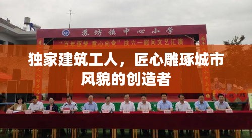 獨家建筑工人，匠心雕琢城市風(fēng)貌的創(chuàng)造者