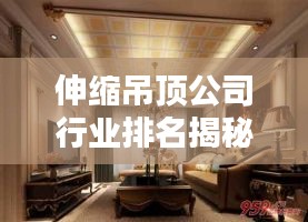 伸縮吊頂公司行業(yè)排名揭秘，佼佼者影響力榜單！