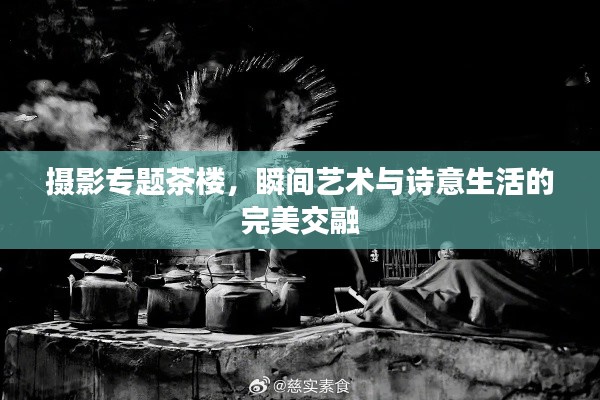 攝影專題茶樓，瞬間藝術(shù)與詩意生活的完美交融