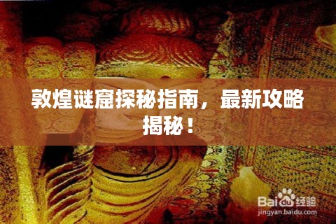 敦煌謎窟探秘指南，最新攻略揭秘！