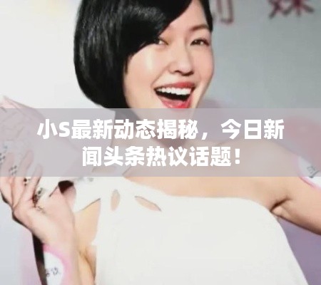 小S最新動(dòng)態(tài)揭秘，今日新聞?lì)^條熱議話題！