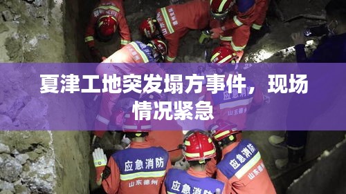 夏津工地突發(fā)塌方事件，現(xiàn)場情況緊急