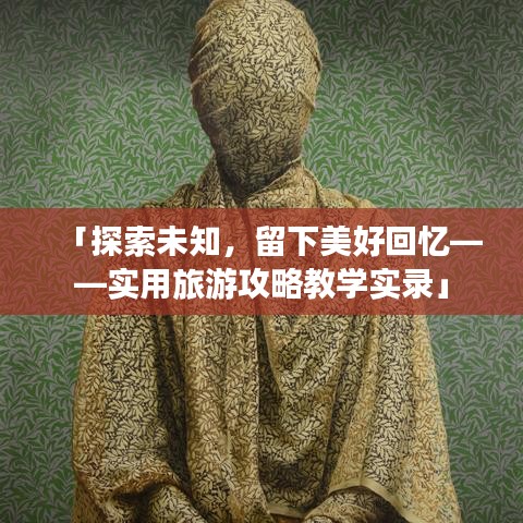 「探索未知，留下美好回憶——實(shí)用旅游攻略教學(xué)實(shí)錄」