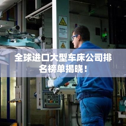 全球進口大型車床公司排名榜單揭曉！