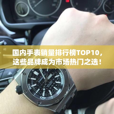 國內(nèi)手表銷量排行榜TOP10，這些品牌成為市場熱門之選！