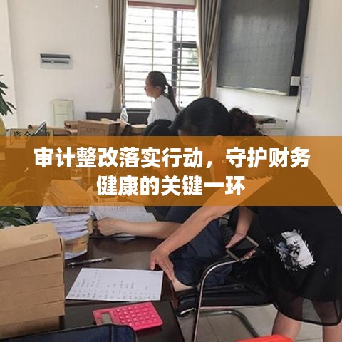審計(jì)整改落實(shí)行動(dòng)，守護(hù)財(cái)務(wù)健康的關(guān)鍵一環(huán)