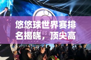 悠悠球世界賽排名揭曉，頂尖高手激烈競技，誰將獨(dú)占鰲頭？