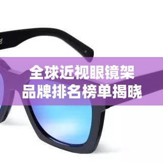 全球近視眼鏡架品牌排名榜單揭曉！