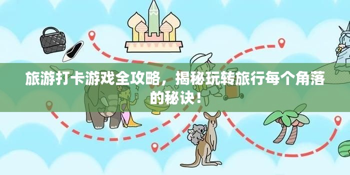 旅游打卡游戲全攻略，揭秘玩轉(zhuǎn)旅行每個(gè)角落的秘訣！