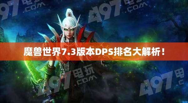 魔獸世界7.3版本DPS排名大解析！