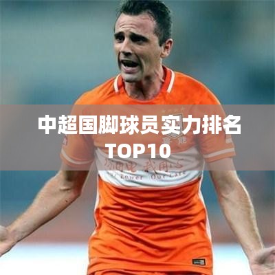 中超國(guó)腳球員實(shí)力排名TOP10