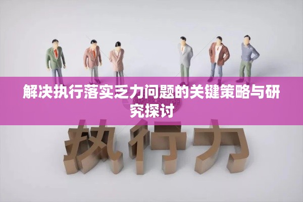 解決執(zhí)行落實乏力問題的關鍵策略與研究探討