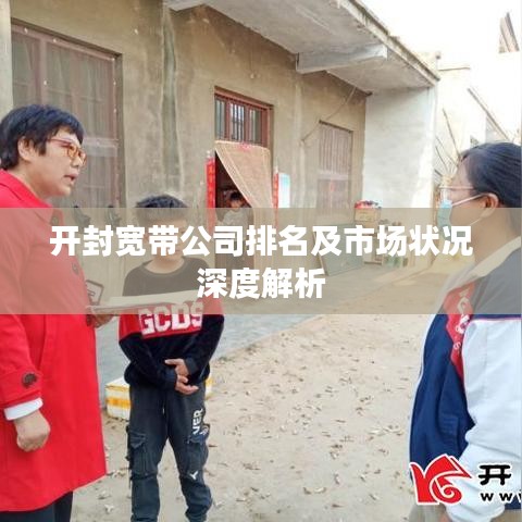 開(kāi)封寬帶公司排名及市場(chǎng)狀況深度解析