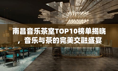 南昌音樂(lè)茶室TOP10榜單揭曉，音樂(lè)與茶的完美交融盛宴