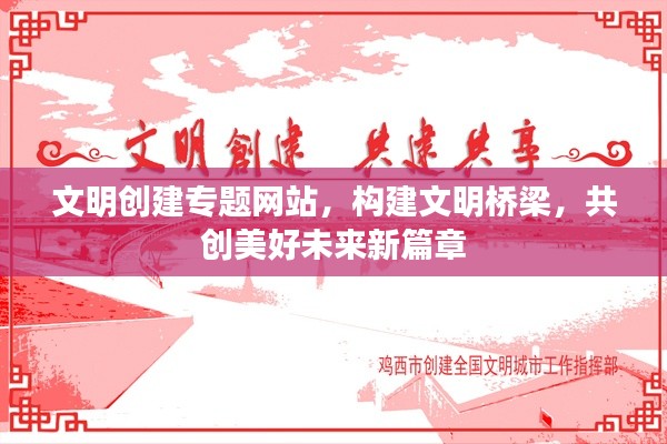 文明創(chuàng)建專題網(wǎng)站，構(gòu)建文明橋梁，共創(chuàng)美好未來新篇章