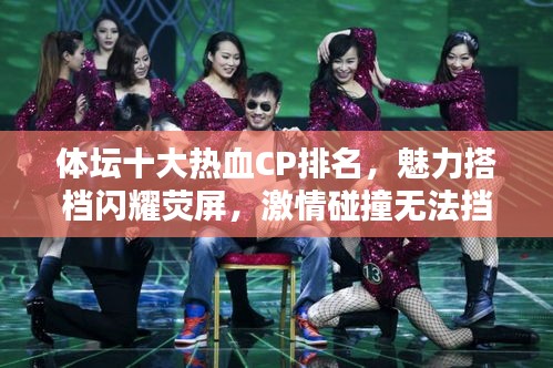 體壇十大熱血CP排名，魅力搭檔閃耀熒屏，激情碰撞無(wú)法擋！
