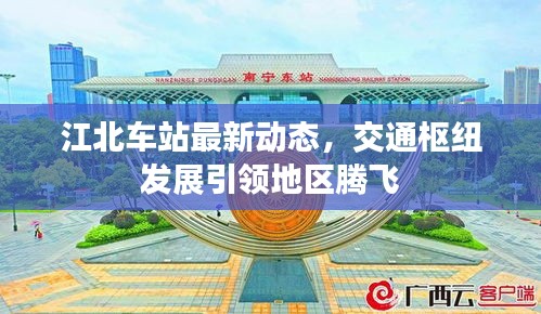 江北車站最新動態(tài)，交通樞紐發(fā)展引領(lǐng)地區(qū)騰飛