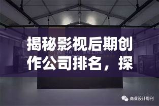 揭秘影視后期創(chuàng)作公司排名，探尋行業(yè)內(nèi)頂尖后期制作實(shí)力！